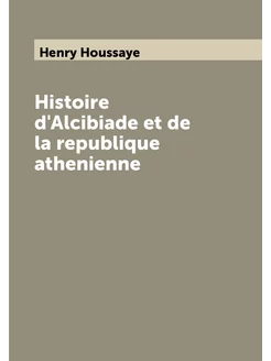 Histoire d'Alcibiade et de la republique athenienne