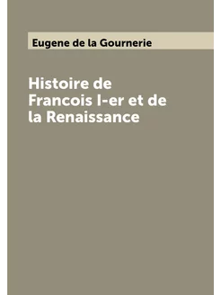 Histoire de Francois I-er et de la Renaissance