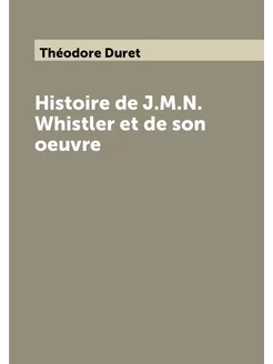 Histoire de J.M.N. Whistler et de son oeuvre