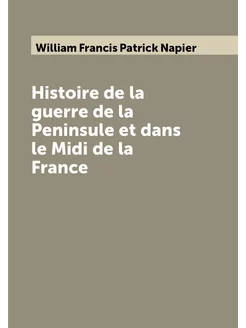 Histoire de la guerre de la Peninsule et dans le Mid