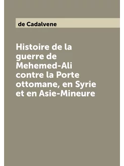 Histoire de la guerre de Mehemed-Ali contre la Porte