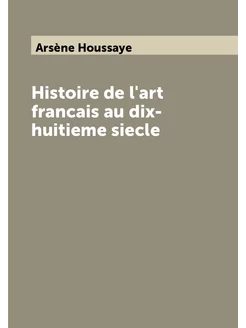 Histoire de l'art francais au dix-huitieme siecle