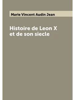 Histoire de Leon X et de son siecle