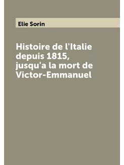 Histoire de l'Italie depuis 1815, jusqu'a la mort de