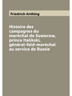 Histoire des campagnes du maréchal de Suworow, princ