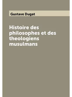 Histoire des philosophes et des theologiens musulmans