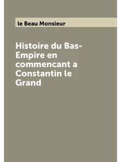 Histoire du Bas-Empire en commencant a Constantin le