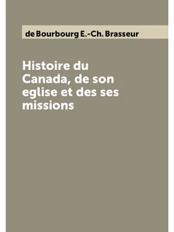 Histoire du Canada, de son eglise et des ses missions