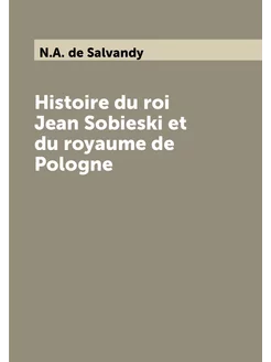 Histoire du roi Jean Sobieski et du royaume de Pologne