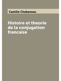 Histoire et theorie de la conjugation francaise