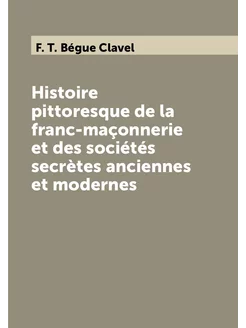 Histoire pittoresque de la franc-maçonnerie et des s