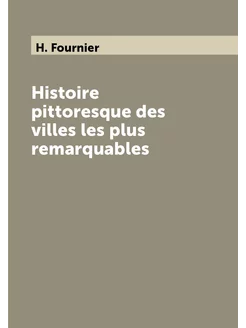 Histoire pittoresque des villes les plus remarquables