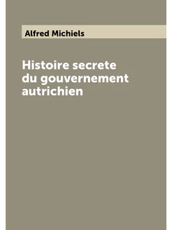 Histoire secrete du gouvernement autrichien