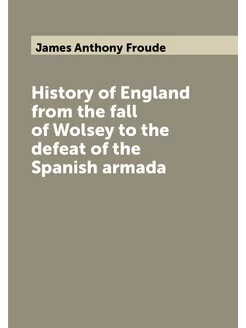 History of England from the fall of Wolsey to the de