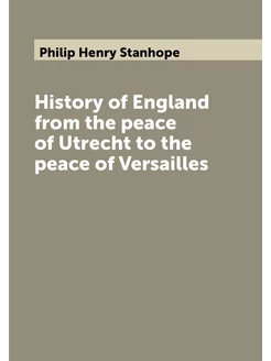 History of England from the peace of Utrecht to the