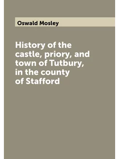 History of the castle, priory, and town of Tutbury