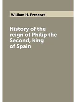 History of the reign of Philip the Second, king of S