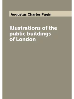 Illustrations of the public buildings of London