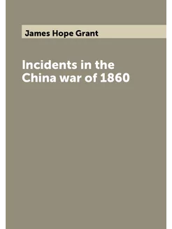 Incidents in the China war of 1860