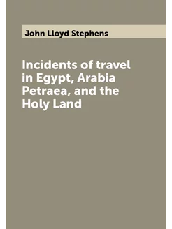 Incidents of travel in Egypt, Arabia Petraea, and th