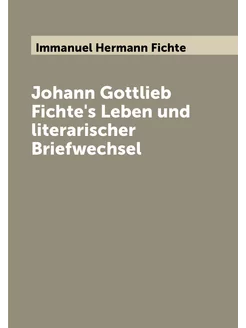 Johann Gottlieb Fichte's Leben und literarischer Bri