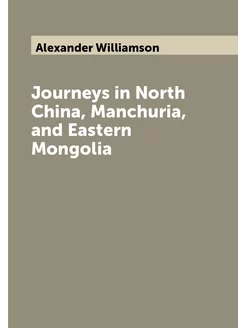 Journeys in North China, Manchuria, and Eastern Mong