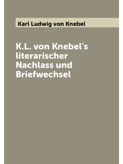 K.L. von Knebel's literarischer Nachlass und Briefwe