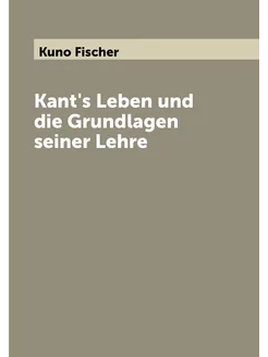 Kant's Leben und die Grundlagen seiner Lehre