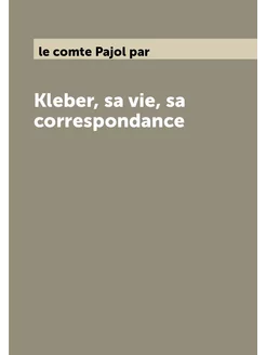 Kleber, sa vie, sa correspondance