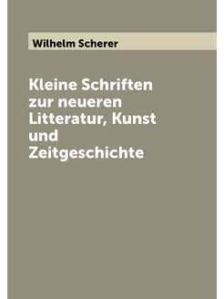 Kleine Schriften zur neueren Litteratur, Kunst und Z