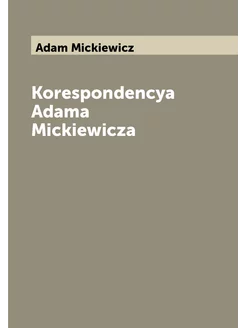 Korespondencya Adama Mickiewicza