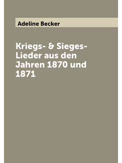 Kriegs- & Sieges-Lieder aus den Jahren 1870 und 1871