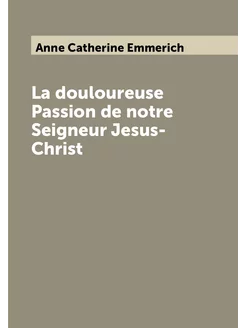 La douloureuse Passion de notre Seigneur Jesus-Christ