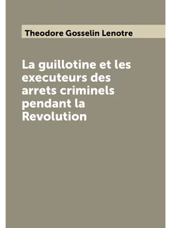 La guillotine et les executeurs des arrets criminels