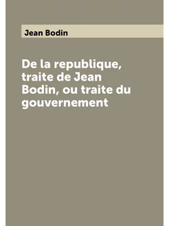 De la republique, traite de Jean Bodin, ou traite du