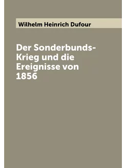 Der Sonderbunds-Krieg und die Ereignisse von 1856