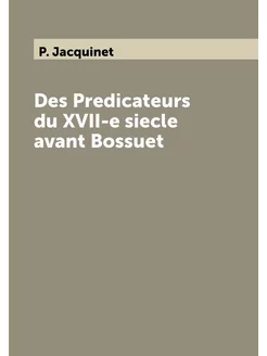 Des Predicateurs du XVII-e siecle avant Bossuet