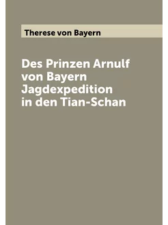 Des Prinzen Arnulf von Bayern Jagdexpedition in den