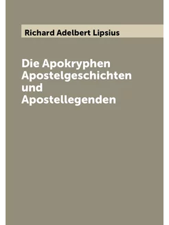 Die Apokryphen Apostelgeschichten und Apostellegenden