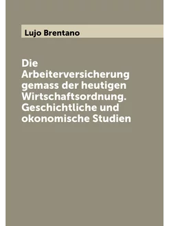 Die Arbeiterversicherung gemass der heutigen Wirtsch