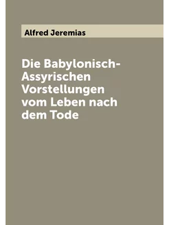 Die Babylonisch-Assyrischen Vorstellungen vom Leben