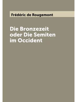 Die Bronzezeit oder Die Semiten im Occident