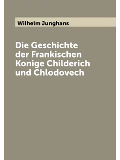 Die Geschichte der Frankischen Konige Childerich und