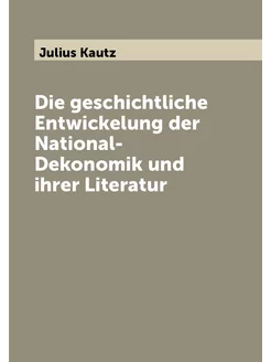 Die geschichtliche Entwickelung der National-Dekonom