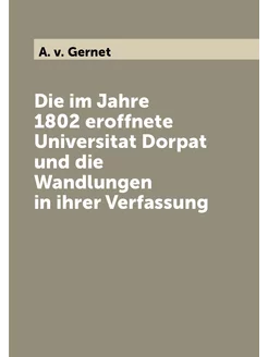 Die im Jahre 1802 eroffnete Universitat Dorpat und d