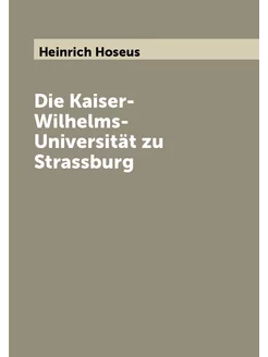 Die Kaiser-Wilhelms-Universität zu Strassburg