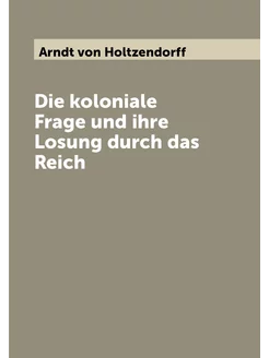 Die koloniale Frage und ihre Losung durch das Reich