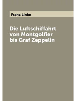 Die Luftschiffahrt von Montgolfier bis Graf Zeppelin