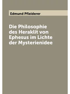 Die Philosophie des Heraklit von Ephesus im Lichte d