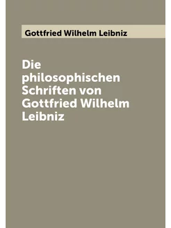 Die philosophischen Schriften von Gottfried Wilhelm